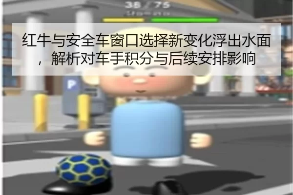 红牛与安全车窗口选择新变化浮出水面，解析对车手积分与后续安排影响