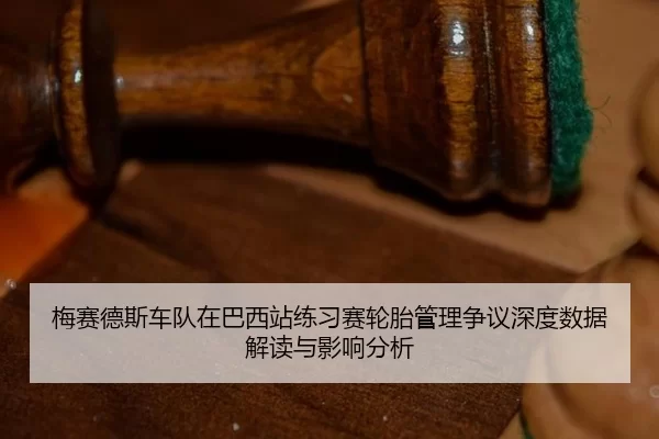 梅赛德斯车队在巴西站练习赛轮胎管理争议深度数据解读与影响分析